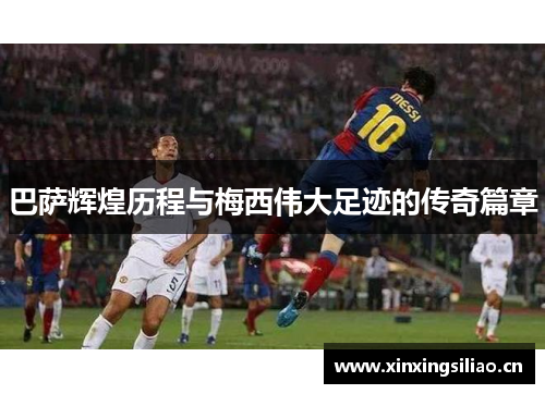 巴萨辉煌历程与梅西伟大足迹的传奇篇章 巴萨辉煌历程与梅西伟大足迹的传奇篇章