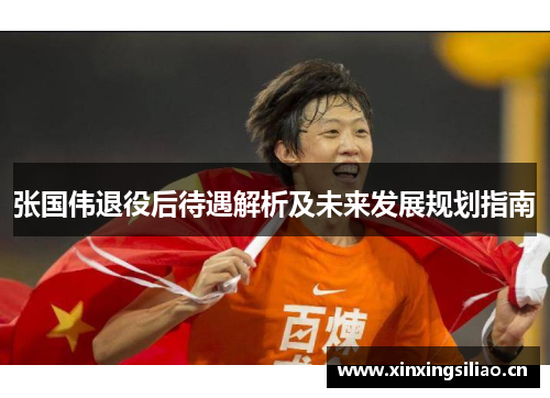 张国伟退役后待遇解析及未来发展规划指南 张国伟退役后待遇解析及未来发展规划指南